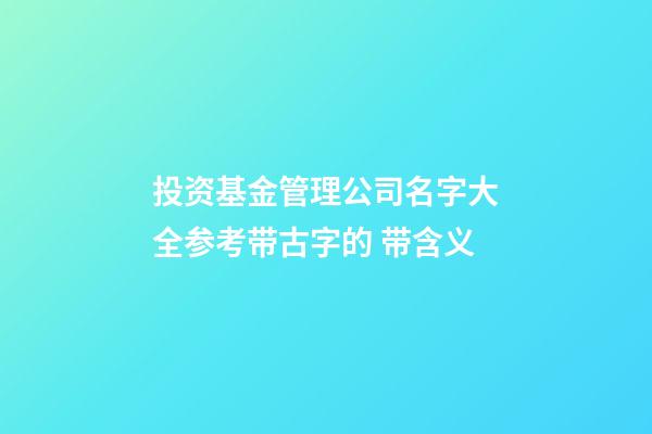 投资基金管理公司名字大全参考带古字的 带含义-第1张-公司起名-玄机派